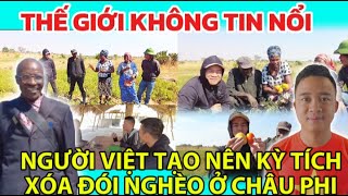 THẾ GIỚI KHÔNG TIN NỔI Người Việt Tạo Nên Kỳ Tích Xóa Đói Nghèo Ở Châu Phi [upl. by Akineg]