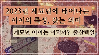 출산택일과 계획임신 2023년 계묘년에 태어나는 아이의 특성사주이야기 [upl. by Cherri]