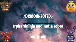 🎶DISCONNECTED🎶 BY TRYHARNINJA AND NOT A ROBOT LYRICS  FIVE NIGHTS AT FREDDY SONG [upl. by Mira]