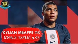 KYLIAN MBAPPE ወደ እንግሊዝ ፕሪሚየር ሊግ  Ayenew Woldemichael   Sport 365  ስፖርት 365 [upl. by Edmanda]