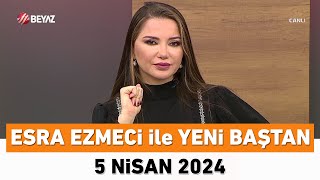 Esra Ezmeci ile Yeni Baştan 5 Nisan 2024 [upl. by Thorlie510]