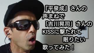 【平泉成】さんの声まねで「吉川晃司」さんの「KISSに撃たれて眠りたい」歌ってみた声真似 歌ってみた ものまね [upl. by Calbert132]