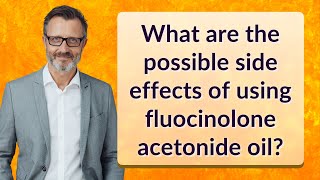 What are the possible side effects of using fluocinolone acetonide oil [upl. by Allanson553]