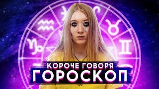 КОРОЧЕ ГОВОРЯ ГОРОСКОП [upl. by Bianka]