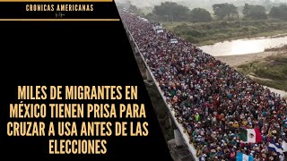 MILES DE MIGRANTES EN MÉXICO TIENEN PRISA PARA CRUZAR A USA ANTES DE LAS ELECCIONES [upl. by Peri]