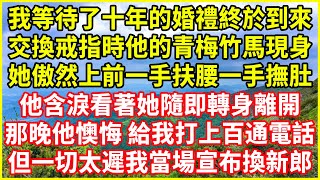 我等待了十年的婚禮終於到來，交換戒指時他的青梅竹馬現身，她傲然上前一手扶腰一手撫肚，他含淚看著她隨即轉身離開，那晚他懊悔 給我打上百通電話，但一切太遲我當場宣布換新郎！情感故事 深夜淺談 白月光 [upl. by Siobhan]