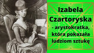 Izabela Czartoryska  arystokratka która pokazała ludziom sztukę [upl. by Sehguh347]