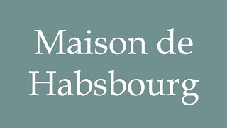 How to Pronounce Maison de Habsbourg House of Habsburg Correctly in French [upl. by Rolo]