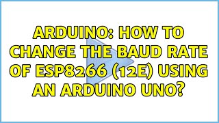 Arduino How to change the baud rate of ESP8266 12E using an Arduino Uno 3 Solutions [upl. by Eniretac]