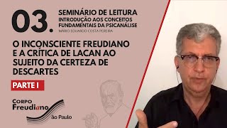 03 O inconsciente freudiano e a crítica de Lacan ao sujeito da certeza de Descartes  Parte I [upl. by Nnyrb91]