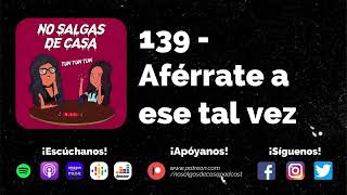 No salgas de casa 139  Aférrate a ese tal vez [upl. by Rennug]