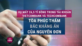 Vụ 265 tỉ đồng trong tài khoản Vietcombank và Techcombank quotkhông cánh mà bayquot Khổ chủ mất trắng [upl. by Aven]