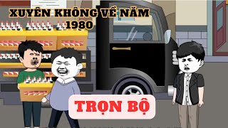 TRỌN BỘ FULL 6 TIẾNG  TÔI XUYÊN KHÔNG VỀ NĂM 1980 [upl. by Pardew]