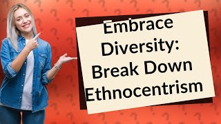 What Is Ethnocentrism and How Can We Overcome It [upl. by Tnomed882]