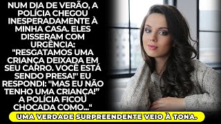 A polícia veio até minha casa e disse que deixei uma criança no carro agora estão me prendendo [upl. by Meek]