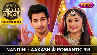 Nandini Aur Aakash Ke Romantic Pal  FULL EPISODE 104  Dhartiputra Nandini  Nazara TV [upl. by Ahsiuqet]