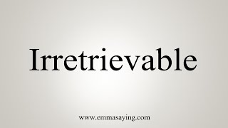 How To Say Irretrievable [upl. by Fernandez951]