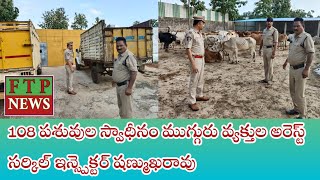 108 పశువుల స్వాధీనం ముగ్గురు వ్యక్తుల అరెస్ట్ సర్కిల్ ఇన్స్పెక్టర్ షణ్ముఖరావు [upl. by Berte]