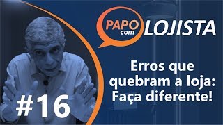 Papo com Lojista 16  Erros que quebram a loja Faça diferente [upl. by Lemire]