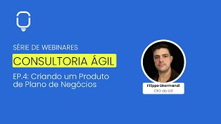 Webinar Consultoria Ágil  Ep4 Criando um Produto de Plano de Negócios [upl. by Haldan]