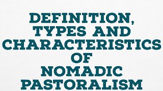 DEFINITION TYPES AND CHARACTERISTICS OF NOMADIC PASTORALISM [upl. by Earvin]