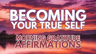 POSITIVE MORNING AFFIRMATIONS ✨ BECOMING YOUR TRUE SELF ✨ Gratitude and Love [upl. by Llerrahs]