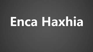 How To Pronounce Enca Haxhia [upl. by Einama]