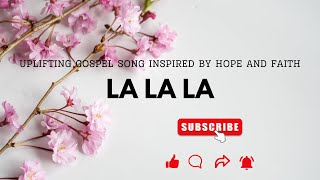 La La La  Uplifting Gospel Song Inspired by Hope and Faith  Gospel Song with Lyrics [upl. by Ognimod279]