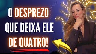 O DESPREZO QUE DEIXA ELE DE QUATRO POR VOCÊ [upl. by Tasha]