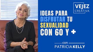 Ideas para disfrutar tu sexualidad con 60 y más  Vejez Creativa con Patricia Kelly [upl. by Kevyn]