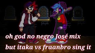 oh god no negro José mix but itaka vs FranbrooYT sing it [upl. by Apul940]