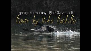 Goniąc kormorany  Piotr Szczepanik  Cover by Vito Castillo [upl. by Kusin15]