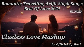 Clueless Love Mashup Romantic Travelling Songs Arijit Singh Best Of Love 2024 By Official Dj Mush [upl. by Nevai]