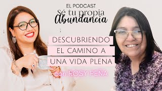 Descubriendo el camino a una vida plena con Rosy Peña  Sé Tu Propia Abundancia Podcast [upl. by Kiker]