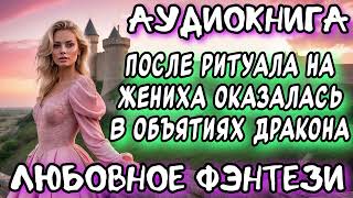 ПОСЛЕ РИТУАЛА НА ЖЕНИХА ОКАЗАЛАСЬ В ОБЪЯТИЯХ ДРАКОНА СЛУШАТЬ АУДИОКНИГУ [upl. by Irrol789]