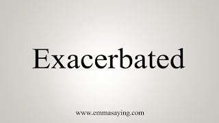 How To Say Exacerbated [upl. by Ruffi]