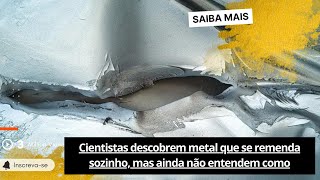 🟢Cientistas descobrem metal que se remenda sozinho mas ainda não entendem como [upl. by Prober626]