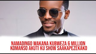 NAMADINGO WAKANA KUBWEZA 6 MILLION KOMANSO KU SHOW SAAKAPEZEKWAKO NGATI SAMUONJEZELA NDALAMA [upl. by Masera]