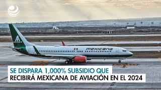 Se dispara 1000 subsidio que recibirá Mexicana de Aviación en el 2024 [upl. by Onaicul]