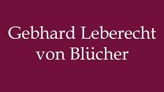 How to Pronounce Gebhard Leberecht von Blücher Correctly in German [upl. by Wurster962]