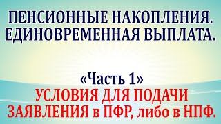 Пенсионные накопления Единовременная выплата Часть 1  условия для подачи заявления в пфр и в нпф [upl. by Justus607]