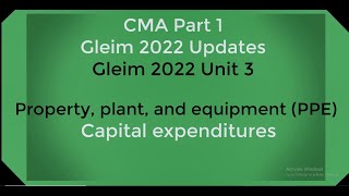 CMA Part 1 Gleim 2022 updatesUnit 3 Property plant and equipment Details of Capital expenditures [upl. by Bueschel249]