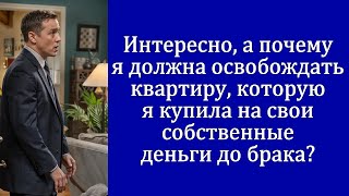 А почему я должна освобождать квартиру которую купила до брака [upl. by Eirret]