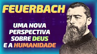 FEUERBACH  Uma Nova Perspectiva sobre DEUS e a HUMANIDADE [upl. by Sharl]