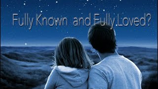 Can You Really Be Fully Known and Fully Loved [upl. by Ybeloc]