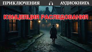 АУДИОКНИГА 🔥 ПРИКЛЮЧЕНИЯ 🔥 Концепция расследования [upl. by Hedley]