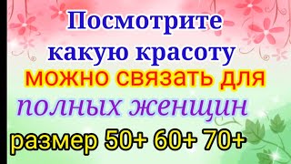 Вяжем нарядные и красивые вещи для полных женщин Размер 50 60 70 [upl. by Straub293]