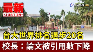 台大世界排名退步20名 校長：論文被引用數下降【最新快訊】 [upl. by Eillim]