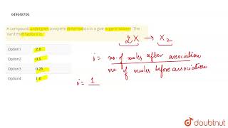 A compound undergoes complete dimerization in a give organic solvent The Van\t Hoff factor i i [upl. by Naves]