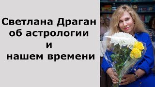 Светлана Драган об астрологии в общем и глобальных переменах нашего времени [upl. by Annitsirhc392]